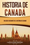 Historia de Canada : Una guia fascinante de la historia de Canada