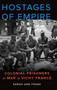 Hostages of Empire : Colonial Prisoners of War in Vichy France