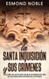 La Santa Inquisicion y sus Crimenes : Descubre los Actos mas Crueles Ocurridos en uno de las Etapas mas Oscuras de la Historia
