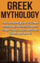Greek Mythology : The complete guide to Greek Mythology, Ancient Greece, Greek Gods, Zeus, Hercules, Titans, and more!