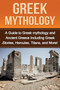 Greek Mythology : A Guide to Greek mythology and Ancient Greece Including Greek Stories, Hercules, Titans, and More!