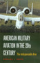 American Military Aviation in the 20th Century : The Indispensable Arm