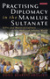 Practising Diplomacy in the Mamluk Sultanate : Gifts and Material Culture in the Medieval Islamic World
