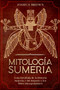 Mitologia Sumeria : Guia Detallada de la Historia Sumeria y del Imperio y los Mitos Mesopotamicos