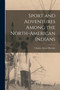 Sport and Adventures Among the North-American Indians [microform]