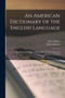 An American Dictionary of the English Language : Exhibiting the Origin, Orthography, Pronunciation, and Definition of Words