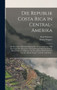 Die Republik Costa Rica in Central-Amerika : Mit Besonderer Berucksichtigung Der Naturverhaltnisse Und Der Frage Der Deutschen Auswanderung Und Colonisation. Reisestudien Und Skizzen Aus Den Jahren 18