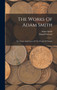 The Works Of Adam Smith : The Nature And Causes Of The Wealth Of Nations
