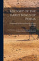 History of the Early Kings of Persia : From Kaiomars, the First of the Peshdadian Dynasty, to the Conquest of Iran by Alexander the Great