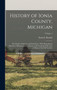 History of Ionia County, Michigan : Her People, Industries and Institutions, With Biographical Sketches of Representative Citizens, and Genealogical Records of Many of the old Families; Volume 1