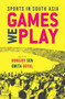 Games We Play : Sports in South Asia