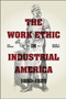 The Work Ethic in Industrial America 1850-1920 : Second Edition