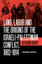 Land, Labor and the Origins of the Israeli-Palestinian Conflict, 1882-1914