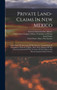 Private Land-claims In New Mexico : Letter From The Secretary Of The Interior, Transmitting, In Compliance With Act Of July, 1854, Three Reports Of The Surveyor-general Of The Territory Of New Mexico