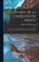 Historia De La Conquista De Mejico : Con Una Resena Preliminar De La Civilizacion Antigua Mejicana Y La Vida Del Conquistador Hernan Cortes ......