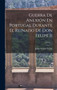 Guerra De Anexion En Portugal Durante El Reinado De Don Felipe Ii; Volume 1
