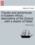 Travels and Adventures in Eastern Africa, Descriptive of the Zoolus ... with a Sketch of Natal. Vol. I