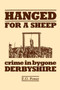 Hanged for a Sheep : Crime in Bygone Derbyshire