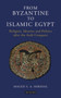 From Byzantine to Islamic Egypt : Religion, Identity and Politics After the Arab Conquest