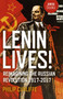 Lenin Lives! : Reimagining the Russian Revolution 1917-2017