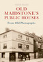 Old Maidstone's Public Houses From Old Photographs