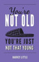 You're Not Old, You're Just Not That Young : The Funny Thing About Getting Older by Harvey Little - Hardback