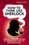 How to Think Like Sherlock : Improve Your Powers of Observation, Memory and Deduction by Daniel Smith - Hardback