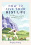 How to Live Your Best Life : Live a Life You Love and Find Joy and Fulfilment Every Day by Sophie Golding - Paperback