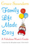 Family Life Made Easy : A Fabulous Mum's Guide by Grace Saunders - Paperback