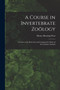 A Course in Invertebrate Zoology : A Guide to the Dissection and Comparative Study of Invertebrate Animals by Henry Sherring Pratt - Paperback