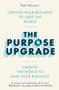 The Purpose Upgrade : Change Your Business to Save the World. Change the World to Save Your Business