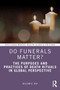Do Funerals Matter? : The Purposes and Practices of Death Rituals in Global Perspective