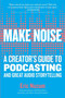 Make Noise : A Creator's Guide to Podcasting and Great Audio Storytelling