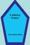 A Library Primer by John Cotton Dana - Paperback