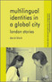 Multilingual Identities in a Global City : London Stories
