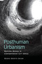 Posthuman Urbanism : Mapping Bodies in Contemporary City Space