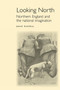 Looking North : Northern England and the National Imagination Looking North : Northern England and the National Imagination
