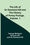 The Life of Sir Rowland Hill and the History of Penny Postage, Volume. 1