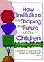 How Institutions are Shaping the Future of Our Children : For Better or for Worse?