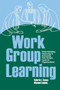 Work Group Learning : Understanding, Improving and Assessing How Groups Learn in Organizations