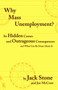 Why Mass Unemployment? : Its Hidden Causes and Outrageous Consequences and What Can be Done About it