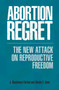 Abortion Regret : The New Attack on Reproductive Freedom