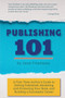 Publishing 101 : A First-Time Author's Guide to Getting Published, Marketing and Promoting Your Book, and Building a Successful Career