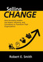 Selling Change : How Successful Leaders Use Impact, Influence, and Consistency to Transform Their Organizations