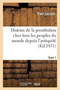 Histoire de la Prostitution Chez Tous Les Peuples Du Monde. Tome 1 : Depuis l'Antiquite La Plus Reculee Jusqu'a Nos Jours