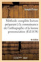 Methode Complete Lecture Preparant A La Connaissance de l'Orthographe Et Bonne Prononciation 4e Ed : A l'Usage Des Enfans Des Villes Et Des Campagnes, Adultes, Etrangers, Begues Et Sourds-Parlants