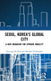 Seoul, Korea's Global City : A New Urbanism for Upward Mobility