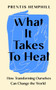 What It Takes To Heal : How Transforming Ourselves Can Change the World