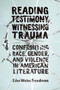 Reading Testimony, Witnessing Trauma : Confronting Race, Gender, and Violence in American Literature
