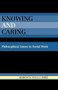 Knowing and Caring : Philosophical Issues in Social Work